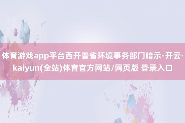 体育游戏app平台西开普省环境事务部门暗示-开云·kaiyun(全站)体育官方网站/网页版 登录入口