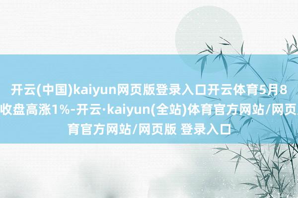 开云(中国)kaiyun网页版登录入口开云体育5月8日恩捷转债收盘高涨1%-开云·kaiyun(全站)体育官方网站/网页版 登录入口
