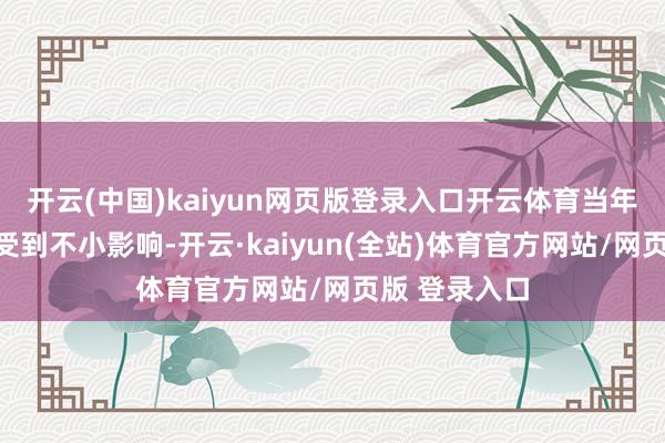 开云(中国)kaiyun网页版登录入口开云体育当年半个月出产受到不小影响-开云·kaiyun(全站)体育官方网站/网页版 登录入口