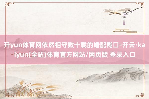 开yun体育网依然相守数十载的婚配糊口-开云·kaiyun(全站)体育官方网站/网页版 登录入口