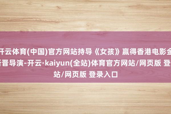 开云体育(中国)官方网站持导《女孩》赢得香港电影金像奖新晋导演-开云·kaiyun(全站)体育官方网站/网页版 登录入口