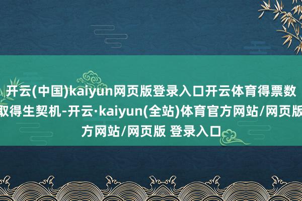 开云(中国)kaiyun网页版登录入口开云体育得票数前二将获取得生契机-开云·kaiyun(全站)体育官方网站/网页版 登录入口