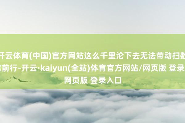 开云体育(中国)官方网站这么千里沦下去无法带动扫数家庭前行-开云·kaiyun(全站)体育官方网站/网页版 登录入口