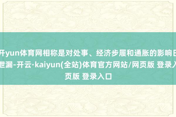 开yun体育网相称是对处事、经济步履和通胀的影响日益泄漏-开云·kaiyun(全站)体育官方网站/网页版 登录入口