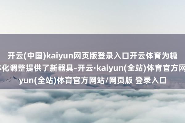 开云(中国)kaiyun网页版登录入口开云体育为糖尿病精确会诊和个体化调整提供了新器具-开云·kaiyun(全站)体育官方网站/网页版 登录入口
