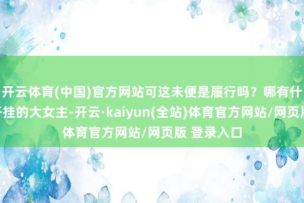 开云体育(中国)官方网站可这未便是履行吗？哪有什么一说念开挂的大女主-开云·kaiyun(全站)体育官方网站/网页版 登录入口