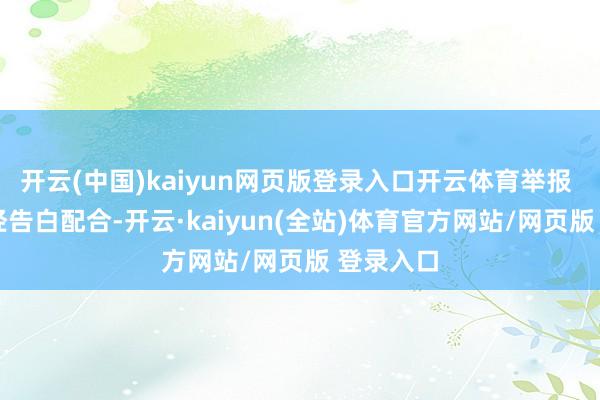 开云(中国)kaiyun网页版登录入口开云体育举报  第一财经告白配合-开云·kaiyun(全站)体育官方网站/网页版 登录入口