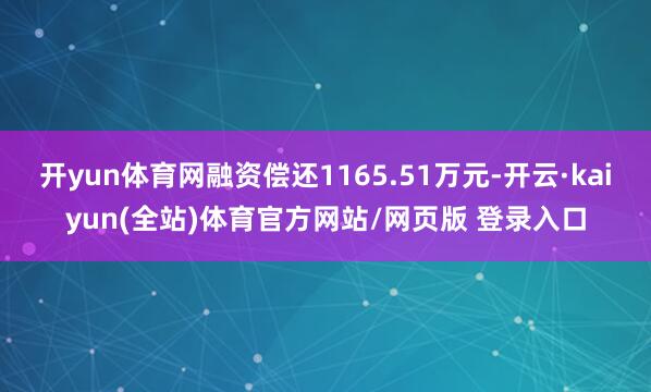 开yun体育网融资偿还1165.51万元-开云·kaiyun(全站)体育官方网站/网页版 登录入口