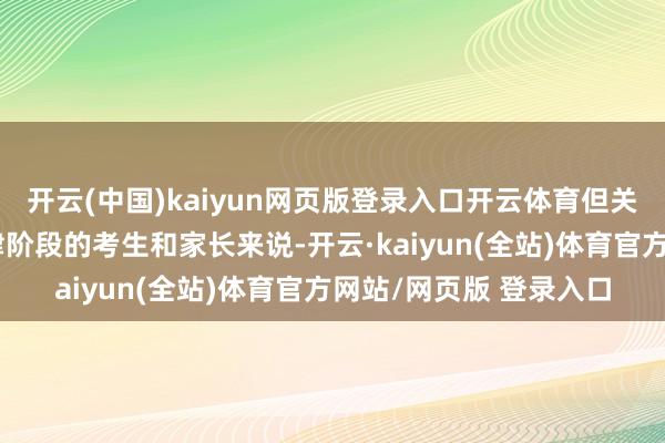 开云(中国)kaiyun网页版登录入口开云体育但关于正处在报考志愿要津阶段的考生和家长来说-开云·kaiyun(全站)体育官方网站/网页版 登录入口