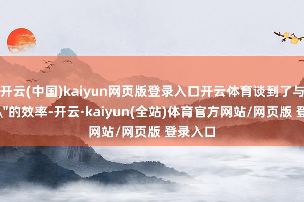 开云(中国)kaiyun网页版登录入口开云体育谈到了与