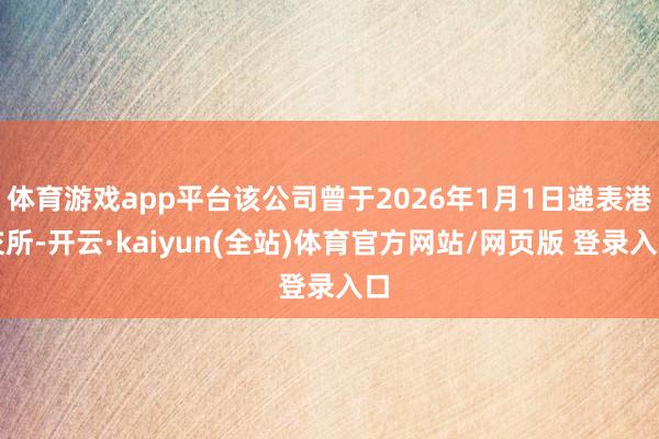 体育游戏app平台该公司曾于2026年1月1日递表港交所-开云·kaiyun(全站)体育官方网站/网页版 登录入口