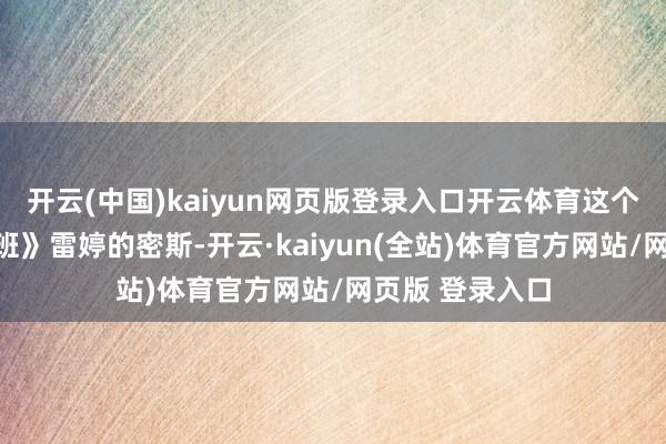 开云(中国)kaiyun网页版登录入口开云体育这个演过《终极一班》雷婷的密斯-开云·kaiyun(全站)体育官方网站/网页版 登录入口