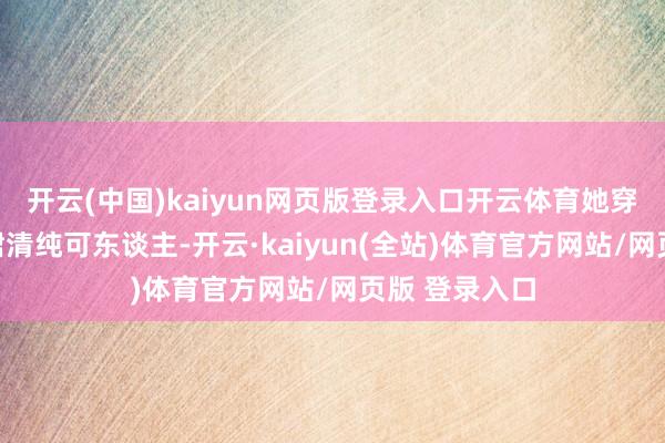 开云(中国)kaiyun网页版登录入口开云体育她穿戴白色吊带裙清纯可东谈主-开云·kaiyun(全站)体育官方网站/网页版 登录入口