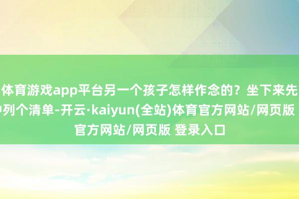 体育游戏app平台另一个孩子怎样作念的?坐下来先花两分钟列个清单-开云·kaiyun(全站)体育官方网站/网页版 登录入口