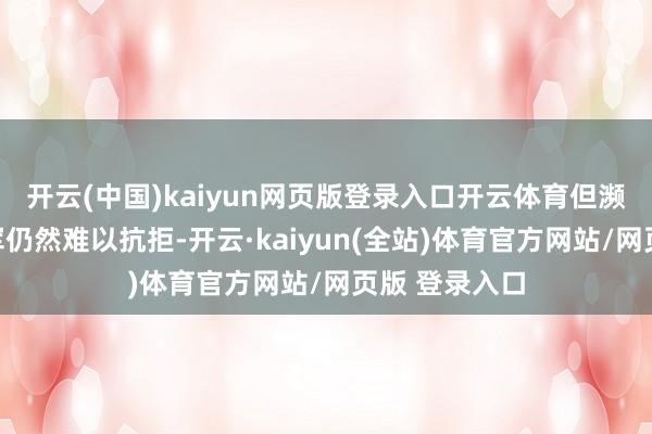 开云(中国)kaiyun网页版登录入口开云体育但濒临弘远的曹军仍然难以抗拒-开云·kaiyun(全站)体育官方网站/网页版 登录入口