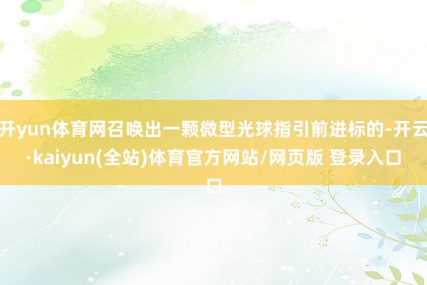 开yun体育网召唤出一颗微型光球指引前进标的-开云·kaiyun(全站)体育官方网站/网页版 登录入口
