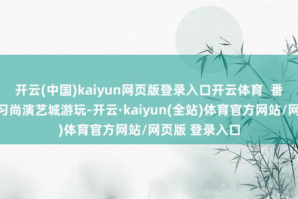 开云(中国)kaiyun网页版登录入口开云体育  番邦旅客在三峡习尚演艺城游玩-开云·kaiyun(全站)体育官方网站/网页版 登录入口