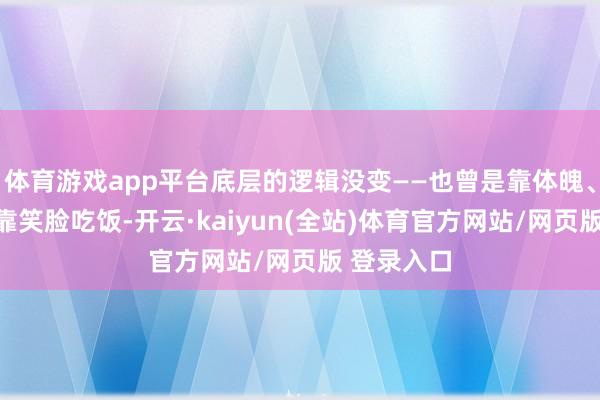 体育游戏app平台底层的逻辑没变——也曾是靠体魄、靠办事、靠笑脸吃饭-开云·kaiyun(全站)体育官方网站/网页版 登录入口