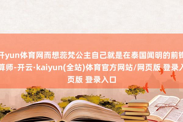 开yun体育网而想蕊梵公主自己就是在泰国闻明的前锋盘算师-开云·kaiyun(全站)体育官方网站/网页版 登录入口