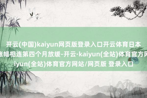开云(中国)kaiyun网页版登录入口开云体育日本7月份批发价钱指数涨幅相连第四个月放缓-开云·kaiyun(全站)体育官方网站/网页版 登录入口