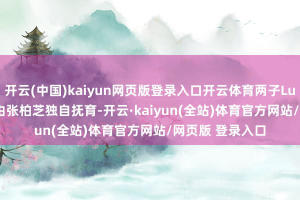 开云(中国)kaiyun网页版登录入口开云体育两子Lucas、Quintus由张柏芝独自抚育-开云·kaiyun(全站)体育官方网站/网页版 登录入口