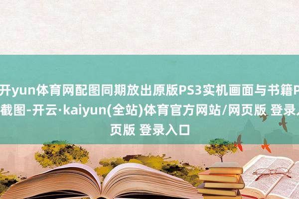 开yun体育网配图同期放出原版PS3实机画面与书籍PC端截图-开云·kaiyun(全站)体育官方网站/网页版 登录入口